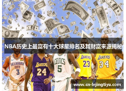 NBA历史上最富有十大球星排名及其财富来源揭秘