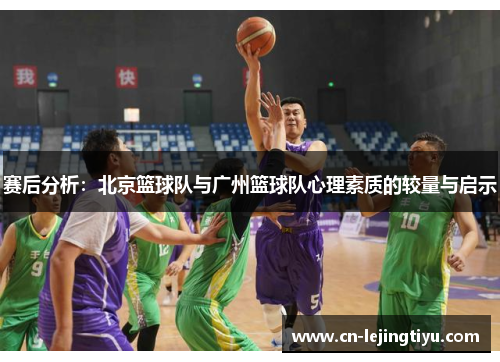 赛后分析：北京篮球队与广州篮球队心理素质的较量与启示
