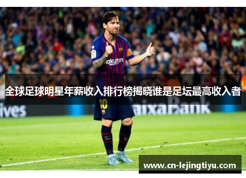 全球足球明星年薪收入排行榜揭晓谁是足坛最高收入者