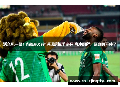 活久见一幕！前锋80分钟进球后挥手离开 直冲厕所：哥真憋不住了