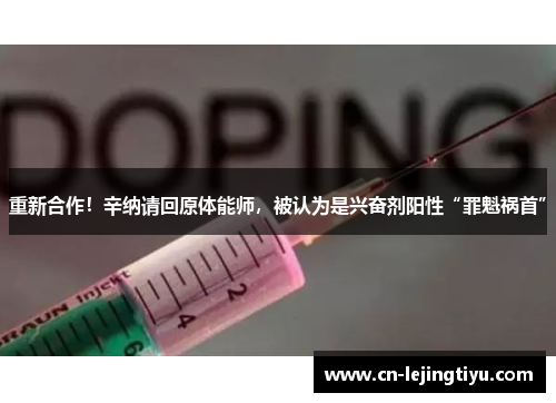 重新合作！辛纳请回原体能师，被认为是兴奋剂阳性“罪魁祸首”