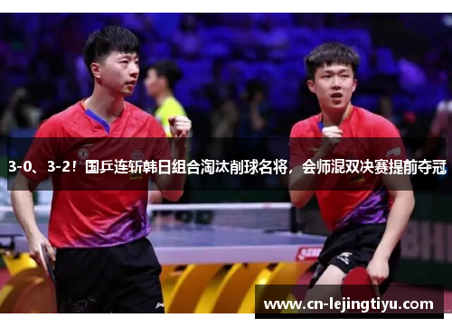 3-0、3-2！国乒连斩韩日组合淘汰削球名将，会师混双决赛提前夺冠